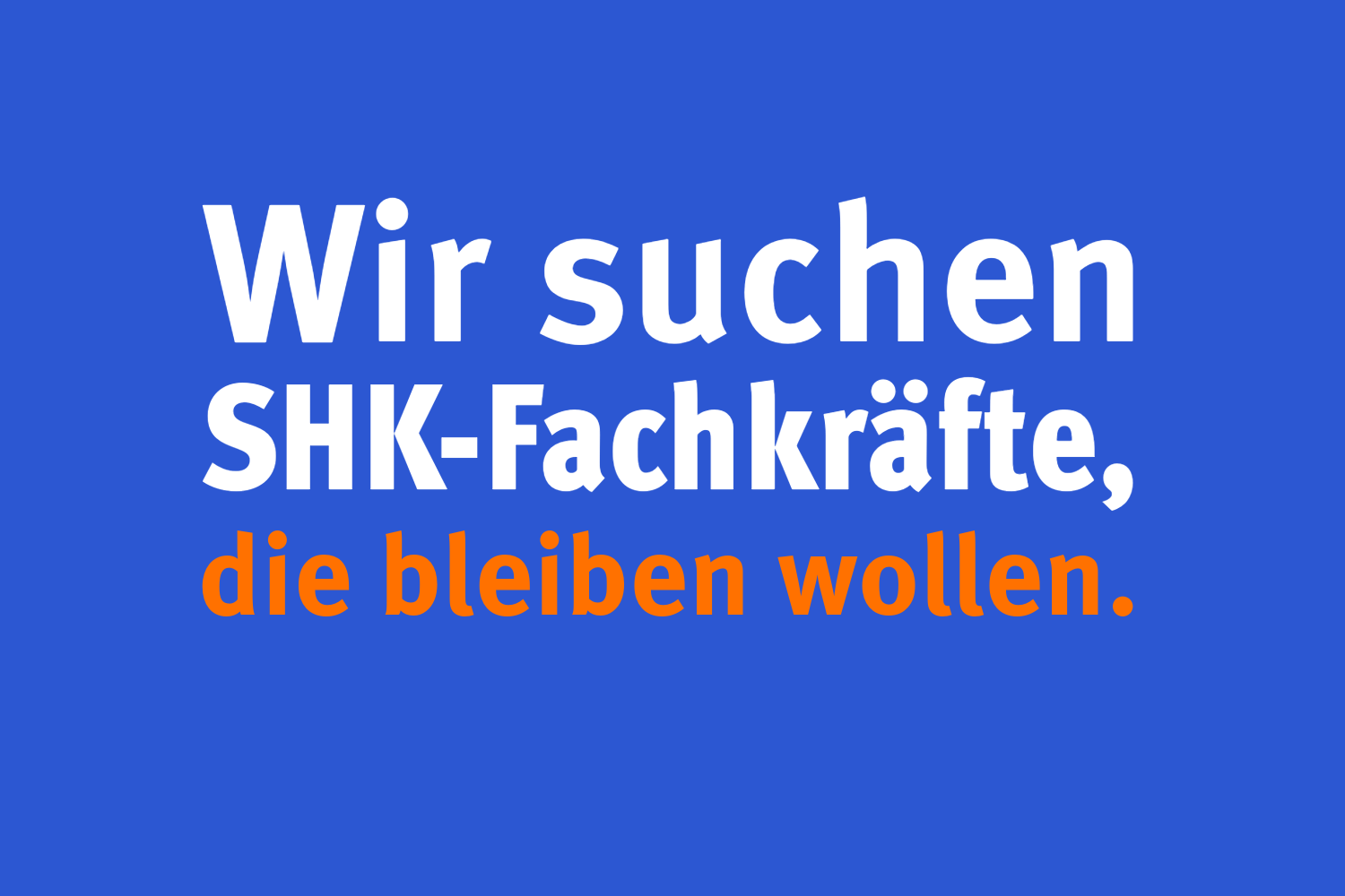 Wir suchen SHK-Fachkräfte, die bleiben wollen.